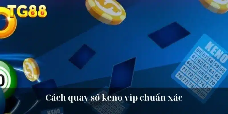 Cách quay số keno vip chuẩn xác 